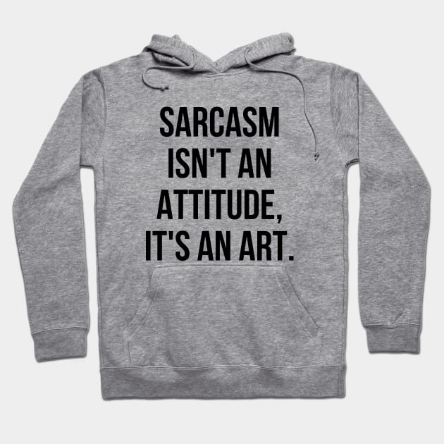 Funny Sarcastic Sarcasm Isn't an Attitude It's an Art II Hoodie by Sociartist